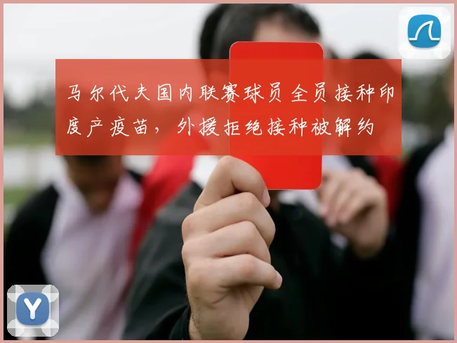马尔代夫国内联赛球员全员接种印度产疫苗，外援拒绝接种被解约