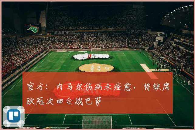 官方：内马尔伤病未痊愈，将缺席欧冠次回合战巴萨