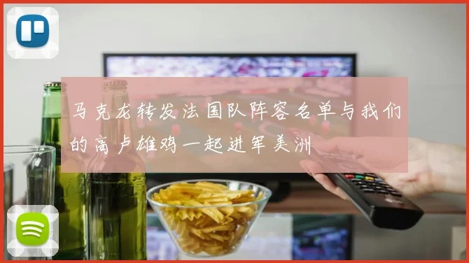 马克龙转发法国队阵容名单与我们的高卢雄鸡一起进军美洲