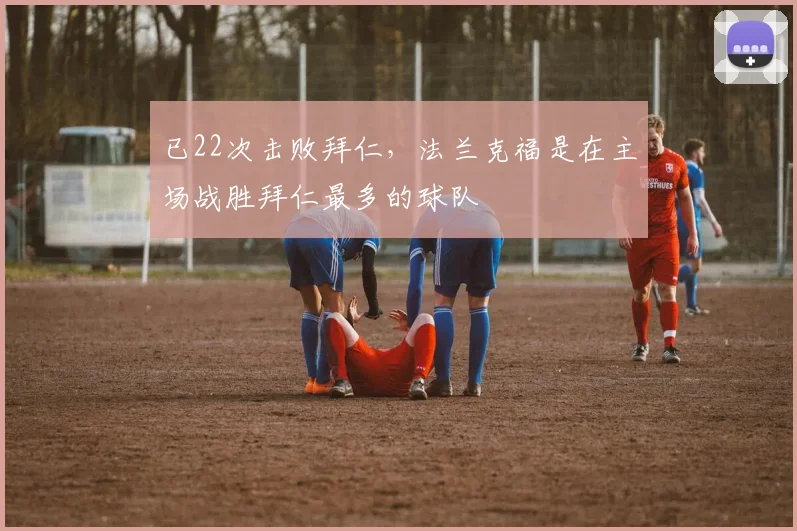 已22次击败拜仁，法兰克福是在主场战胜拜仁最多的球队