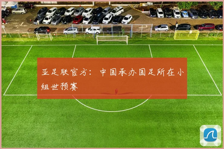 亚足联官方：中国承办国足所在小组世预赛