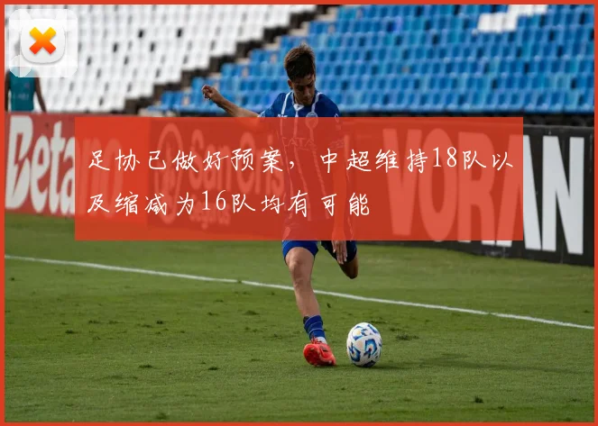 足协已做好预案，中超维持18队以及缩减为16队均有可能