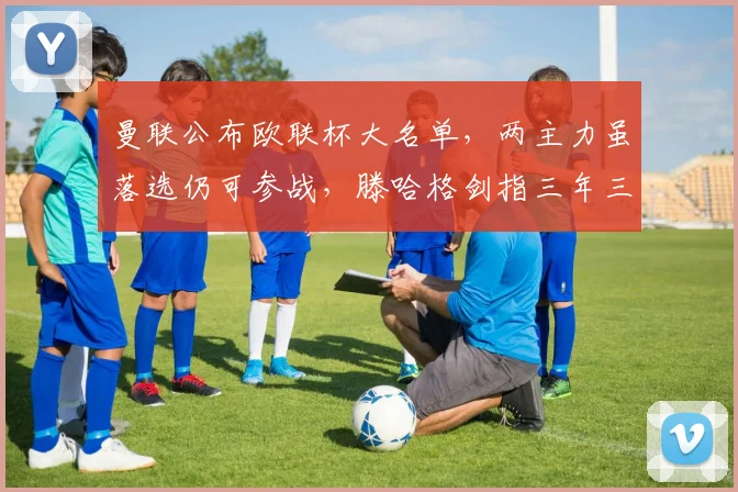 曼联公布欧联杯大名单，两主力虽落选仍可参战，滕哈格剑指三年三冠