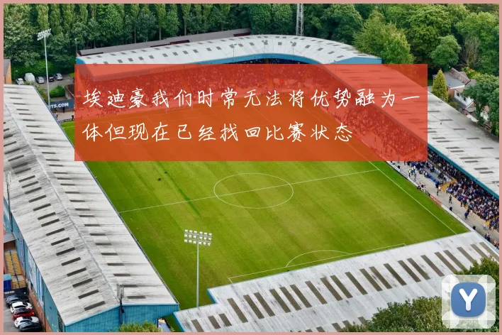 埃迪豪我们时常无法将优势融为一体但现在已经找回比赛状态