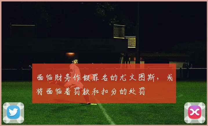 面临财务作假罪名的尤文图斯，或将面临着罚款和扣分的处罚
